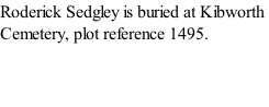Roderick Sedgley is buried at Kibworth Cemetery, plot reference 1495.